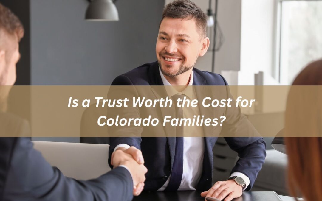 Is a Trust Worth the Cost for Colorado Families? Living Trusts & Family Trust Benefits Explained