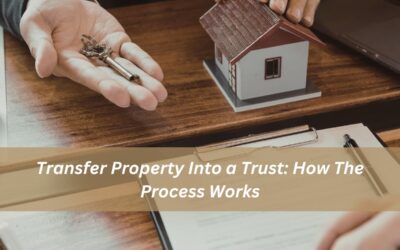Transfer Property Into a Trust: How The Process Works